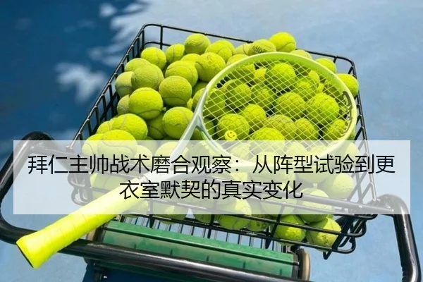 拜仁主帅战术磨合观察：从阵型试验到更衣室默契的真实变化